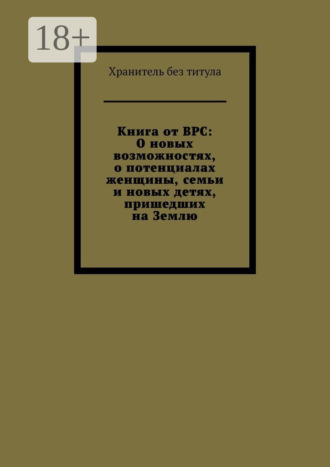 Книга от ВРС: О новых возможностях, о потенциалах женщины, семьи и новых детях, пришедших на Землю Хранитель без титула, Книга от ВРС: О новых возможностях, о потенциалах женщины, семьи и новых детях, пришедших на Землю
