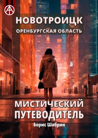 Новотроицк. Оренбургская область. Мистический путеводитель Борис Шабрин, Новотроицк. Оренбургская область. Мистический путеводитель