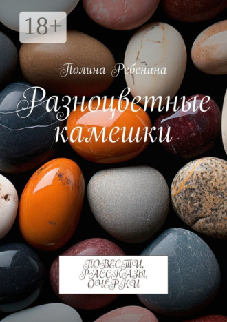 Разноцветные камешки. Повести, рассказы, очерки Полина Ребенина, Разноцветные камешки. Повести, рассказы, очерки
