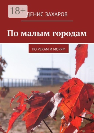 По малым городам. По рекам и морям Денис Захаров, По малым городам. По рекам и морям