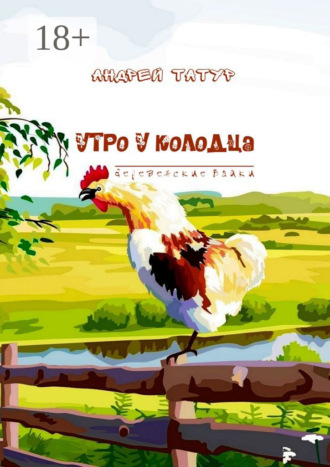 Утро у колодца. Деревенские байки Андрей Татур, Утро у колодца. Деревенские байки