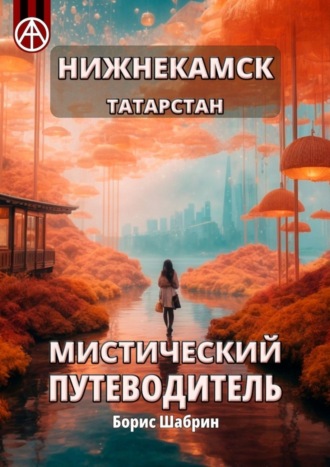 Нижнекамск. Татарстан. Мистический путеводитель Борис Шабрин, Нижнекамск. Татарстан. Мистический путеводитель