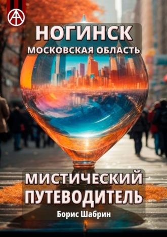 Ногинск. Московская область. Мистический путеводитель Борис Шабрин, Ногинск. Московская область. Мистический путеводитель