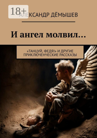 И ангел молвил… «Танцуй, Федя!» и другие приключенческие рассказы Александр Дёмышев, И ангел молвил… «Танцуй, Федя!» и другие приключенческие рассказы