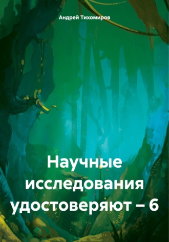 Андрей Тихомиров, Научные исследования удостоверяют – 6