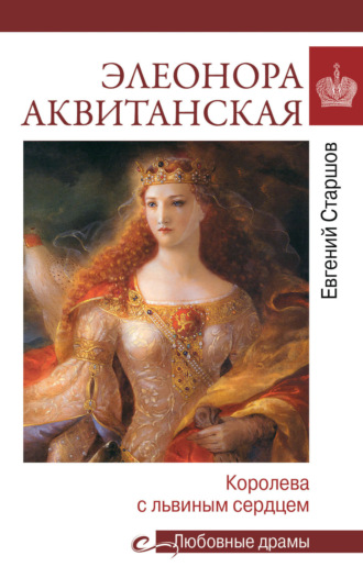 Элеонора Аквитанская. Королева с львиным сердцем Евгений Старшов, Элеонора Аквитанская. Королева с львиным сердцем