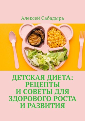 Алексей Сабадырь, Детская диета: рецепты и советы для здорового роста и развития