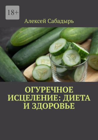 Алексей Сабадырь, Огуречное исцеление: диета и здоровье