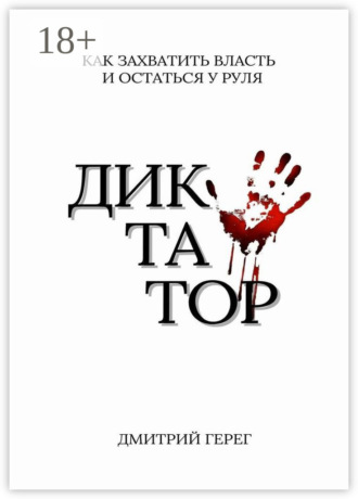 Диктатор. Как захватить власть и остаться у руля Дмитрий Герег, Диктатор. Как захватить власть и остаться у руля