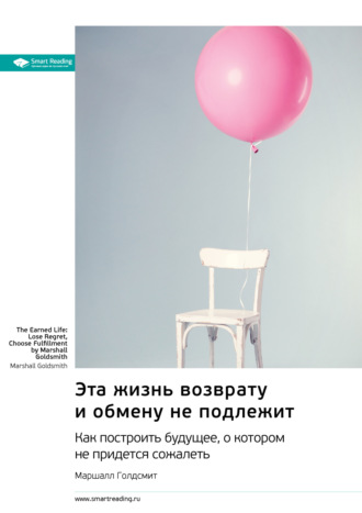 Эта жизнь возврату и обмену не подлежит. Как построить будущее, о котором не придется сожалеть. Маршалл Голдсмит. Саммари Smart Reading, Эта жизнь возврату и обмену не подлежит. Как построить будущее, о котором не придется сожалеть. Маршалл Голдсмит. Саммари
