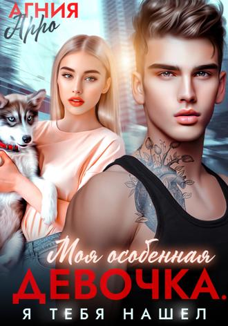 Моя особенная девочка. Я тебя нашел Агния Арро, Моя особенная девочка. Я тебя нашел