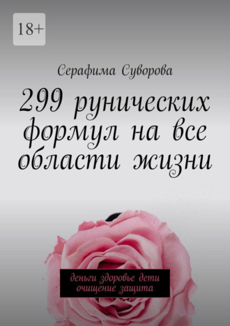 Серафима Суворова, 299 рунических формул на все области жизни. Деньги, здоровье, дети, очищение, защита
