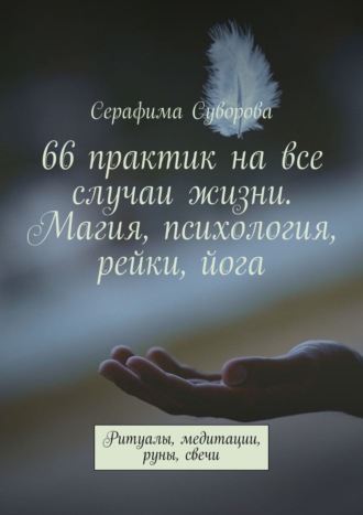 Серафима Суворова, 66 практик на все случаи жизни. Магия, психология, рейки, йога. Ритуалы, медитации, руны, свечи