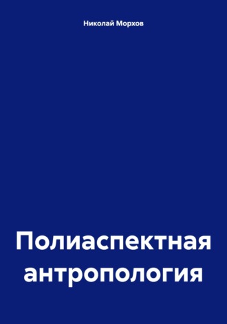 Полиаспектная антропология Николай Морхов, Полиаспектная антропология