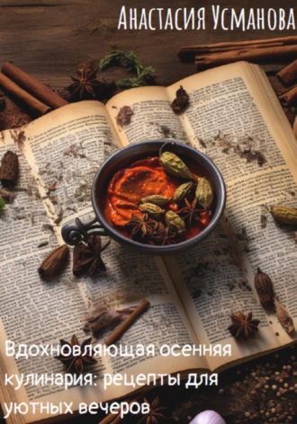 Анастасия Усманова, Вдохновляющая осенняя кулинария: рецепты для уютных вечеров
