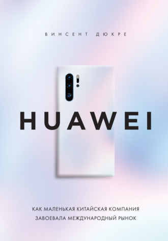 Винсент Дюкре, HUAWEI. Как маленькая китайская компания завоевала международный рынок