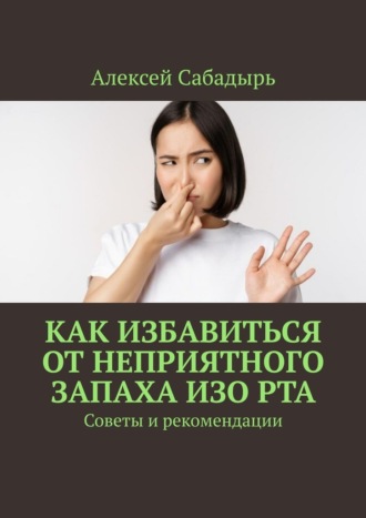 Алексей Сабадырь, Как избавиться от неприятного запаха изо рта. Советы и рекомендации