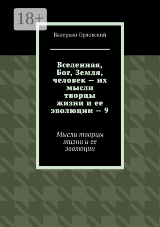 Вселенная, Бог, Земля, человек – их мысли творцы жизни и ее эволюции – 9. Мысли творцы жизни и ее эволюции Валерьян Орловский, Вселенная, Бог, Земля, человек – их мысли творцы жизни и ее эволюции – 9. Мысли творцы жизни и ее эволюции