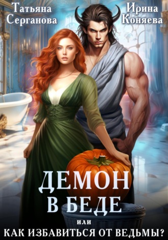 Демон в беде, или Как избавиться от ведьмы? Татьяна Серганова, Ирина Коняева, Демон в беде, или Как избавиться от ведьмы?