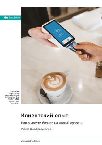 Клиентский опыт. Как вывести бизнес на новый уровень. Роберт Дью, Сайрус Аллен. Саммари Smart Reading, Клиентский опыт. Как вывести бизнес на новый уровень. Роберт Дью, Сайрус Аллен. Саммари