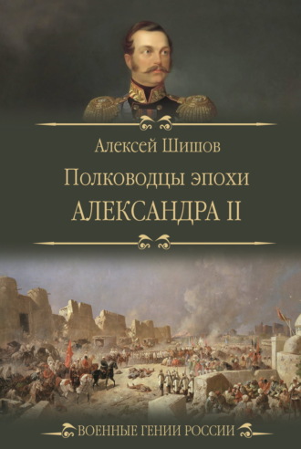 Полководцы эпохи Александра II Алексей Шишов, Полководцы эпохи Александра II
