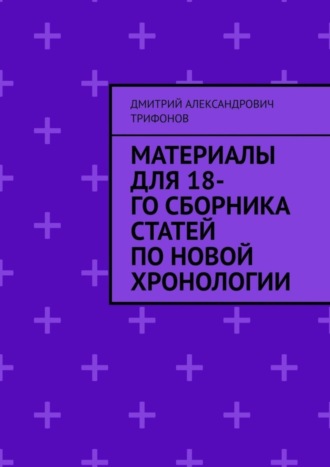 Дмитрий Трифонов, Материалы для 18-го сборника статей по Новой хронологии