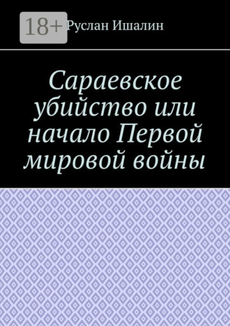 Сараевское убийство или начало Первой мировой войны Руслан Ишалин, Сараевское убийство или начало Первой мировой войны
