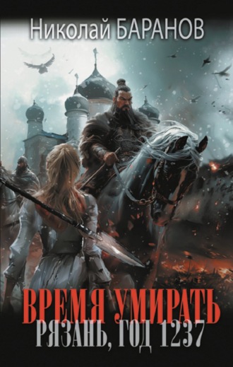 Время умирать. Рязань, год 1237 Николай Баранов, Время умирать. Рязань, год 1237