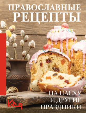 Православные рецепты. На Пасху и другие праздники Сборник кулинарных рецептов, Православные рецепты. На Пасху и другие праздники