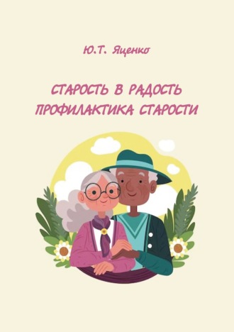 Старость в радость. Профилактика старости Юлия Яценко, Старость в радость. Профилактика старости