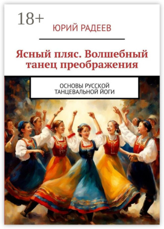 Ясный пляс. Волшебный танец преображения. Основы русской танцевальной йоги Юрий Радеев, Ясный пляс. Волшебный танец преображения. Основы русской танцевальной йоги