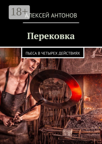 Перековка. Пьеса в четырех действиях Алексей Антонов, Перековка. Пьеса в четырех действиях