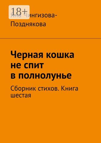 Черная кошка не спит в полнолунье. Сборник стихов. Книга шестая Яна Чингизова-Позднякова, Черная кошка не спит в полнолунье. Сборник стихов. Книга шестая