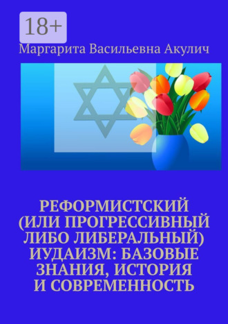 Реформистский (или прогрессивный либо либеральный) иудаизм: базовые знания, история и современность Маргарита Акулич, Реформистский (или прогрессивный либо либеральный) иудаизм: базовые знания, история и современность