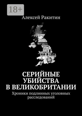 Серийные убийства в Великобритании. Хроники подлинных уголовных расследований Алексей Ракитин, Серийные убийства в Великобритании. Хроники подлинных уголовных расследований