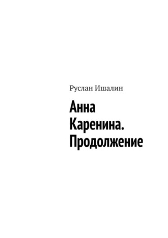 Анна Каренина. Продолжение Руслан Ишалин, Анна Каренина. Продолжение