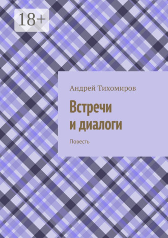 Встречи и диалоги. Повесть Андрей Тихомиров, Встречи и диалоги. Повесть