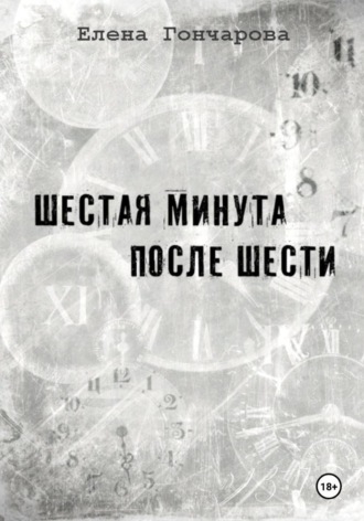 Шестая минута после шести Елена Гончарова, Шестая минута после шести