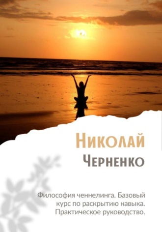 Николай Черненко, Философия ченнелинга. Базовый курс по раскрытию навыка. Практическое руководство