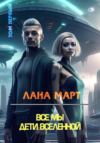 Все мы дети вселенной (Том 1) Лана Март, Все мы дети вселенной (Том 1)