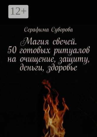 Серафима Суворова, Магия свечей. 50 готовых ритуалов на очищение, защиту, деньги, здоровье