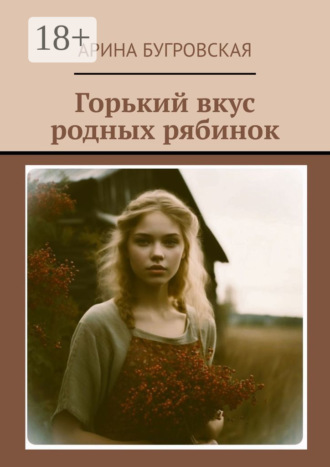 Горький вкус родных рябинок Арина Бугровская, Горький вкус родных рябинок