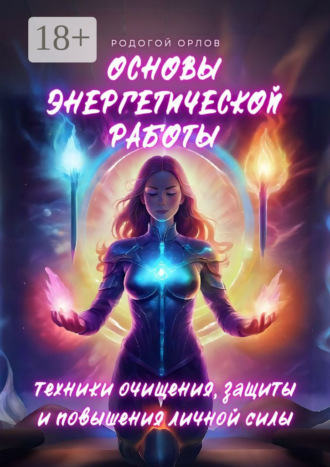 Основы энергетической работы. Техники очищения, защиты и повышения личной силы Родогой Орлов, Основы энергетической работы. Техники очищения, защиты и повышения личной силы