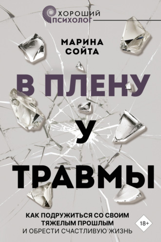 Марина Сойта, В плену у травмы. Как подружиться со своим тяжелым прошлым и обрести счастливую жизнь