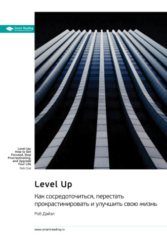 Level Up. Как сосредоточиться, перестать прокрастинировать и улучшить свою жизнь. Роб Дайэл. Саммари Smart Reading, Level Up. Как сосредоточиться, перестать прокрастинировать и улучшить свою жизнь. Роб Дайэл. Саммари