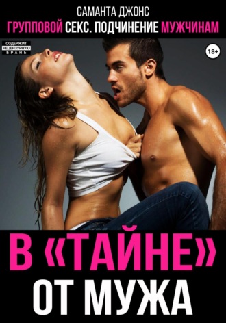 Групповой секс. Подчинение мужчинам. «Втайне» от мужа Саманта Джонс, Групповой секс. Подчинение мужчинам. «Втайне» от мужа
