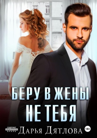 Беру в жёны не тебя Дарья Дятлова, Беру в жёны не тебя