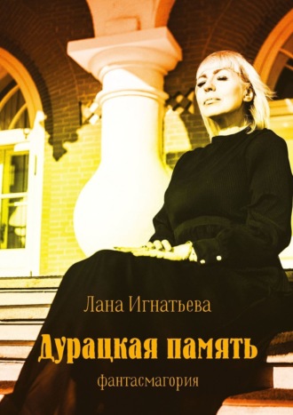 Лана Игнатьева, Дурацкая память. Фантасмагория