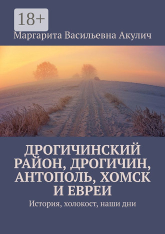 Дрогичинский район, Дрогичин, Антополь, Хомск и евреи. История, холокост, наши дни Маргарита Акулич, Дрогичинский район, Дрогичин, Антополь, Хомск и евреи. История, холокост, наши дни