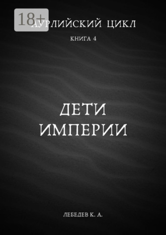 Аурлийский цикл. Книга 4. Дети империи Константин Лебедев, Аурлийский цикл. Книга 4. Дети империи